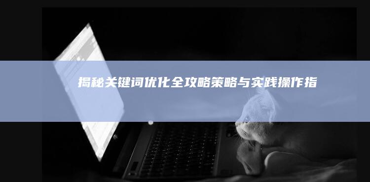 揭秘关键词优化全攻略：策略与实践操作指南