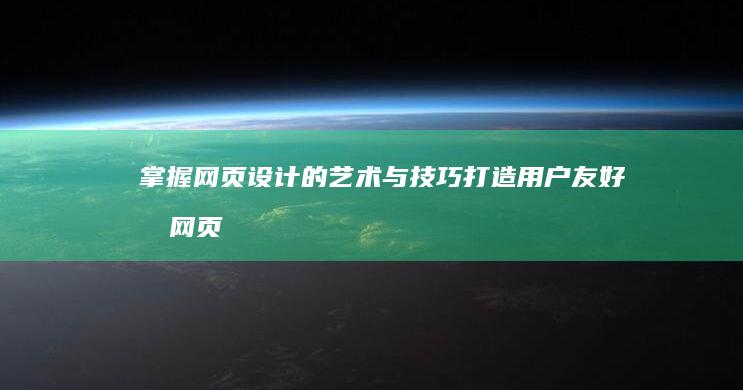 掌握网页设计的艺术与技巧：打造用户友好型网页设计