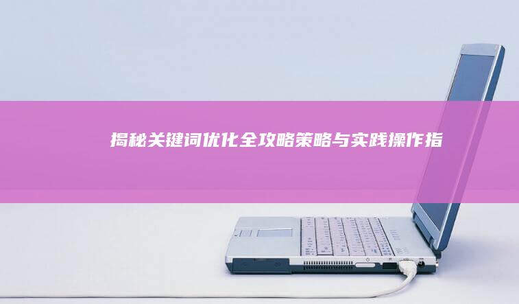 揭秘关键词优化全攻略：策略与实践操作指南